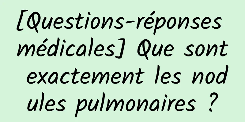 [Questions-réponses médicales] Que sont exactement les nodules pulmonaires ?