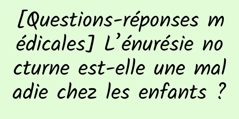 [Questions-réponses médicales] L’énurésie nocturne est-elle une maladie chez les enfants ?