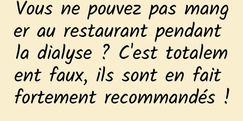Vous ne pouvez pas manger au restaurant pendant la dialyse ? C'est totalement faux, ils sont en fait fortement recommandés !