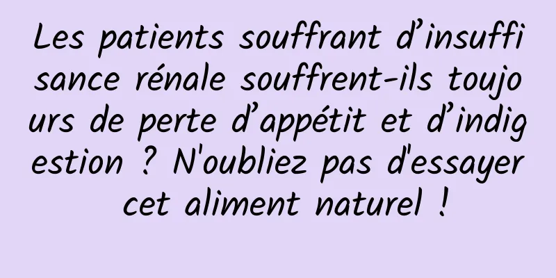 Les patients souffrant d’insuffisance rénale souffrent-ils toujours de perte d’appétit et d’indigestion ? N'oubliez pas d'essayer cet aliment naturel !