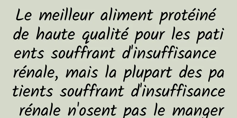 Le meilleur aliment protéiné de haute qualité pour les patients souffrant d'insuffisance rénale, mais la plupart des patients souffrant d'insuffisance rénale n'osent pas le manger
