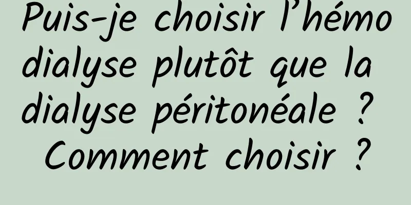Puis-je choisir l’hémodialyse plutôt que la dialyse péritonéale ? Comment choisir ?