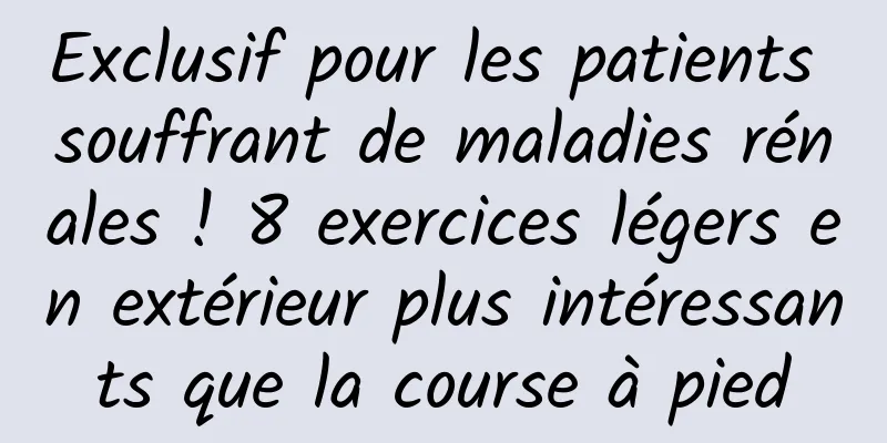 Exclusif pour les patients souffrant de maladies rénales ! 8 exercices légers en extérieur plus intéressants que la course à pied