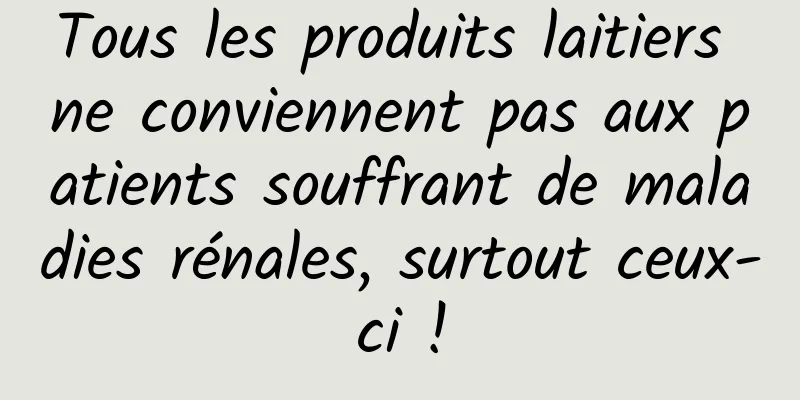 Tous les produits laitiers ne conviennent pas aux patients souffrant de maladies rénales, surtout ceux-ci !