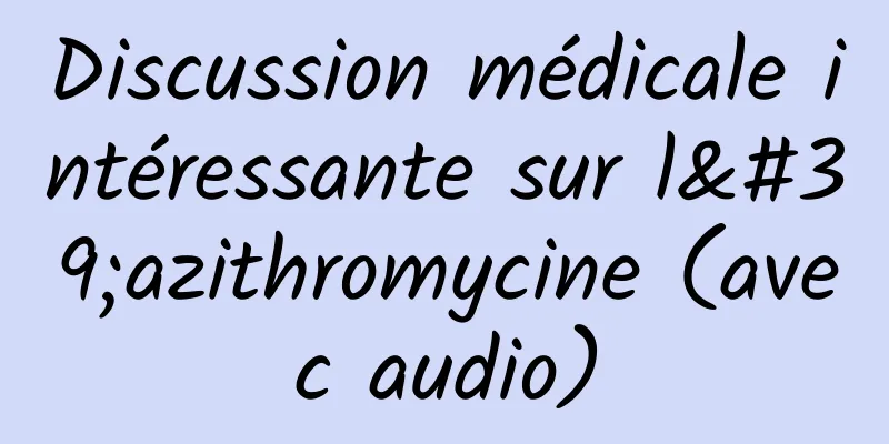 Discussion médicale intéressante sur l'azithromycine (avec audio)