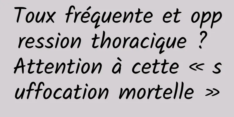 Toux fréquente et oppression thoracique ? Attention à cette « suffocation mortelle »