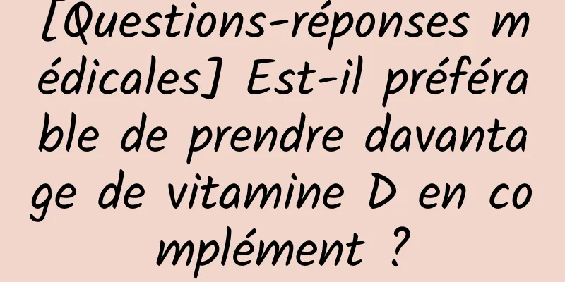 [Questions-réponses médicales] Est-il préférable de prendre davantage de vitamine D en complément ?
