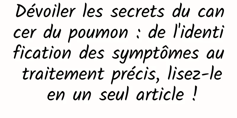 Dévoiler les secrets du cancer du poumon : de l'identification des symptômes au traitement précis, lisez-le en un seul article !
