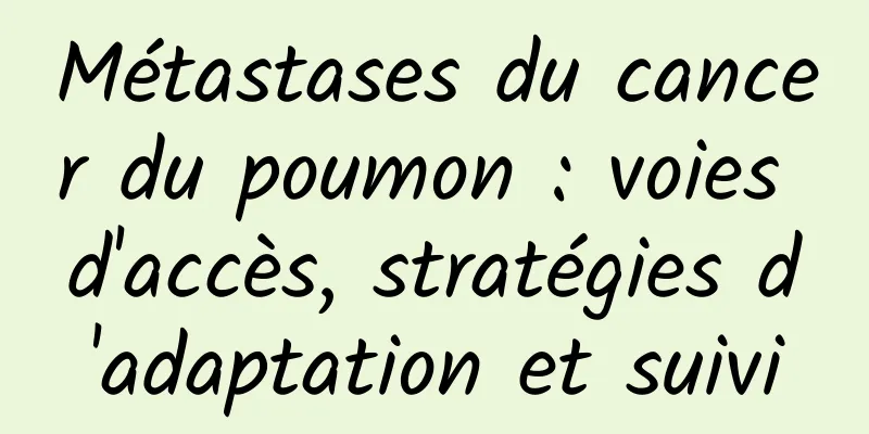 Métastases du cancer du poumon : voies d'accès, stratégies d'adaptation et suivi