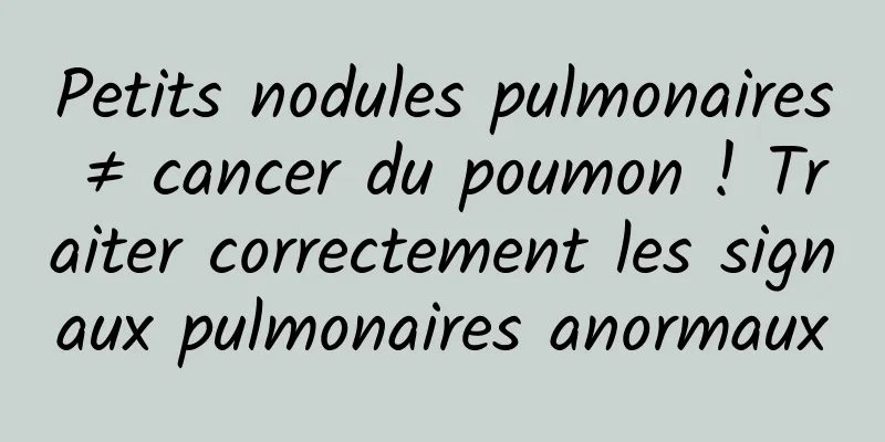 Petits nodules pulmonaires ≠ cancer du poumon ! Traiter correctement les signaux pulmonaires anormaux