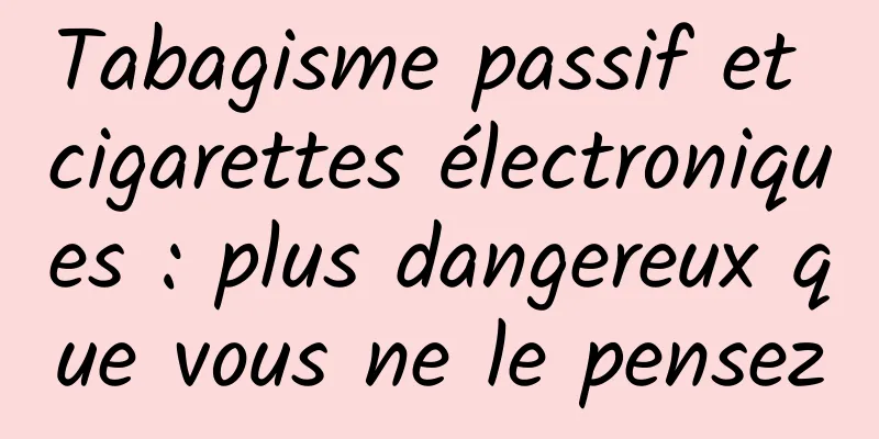 Tabagisme passif et cigarettes électroniques : plus dangereux que vous ne le pensez