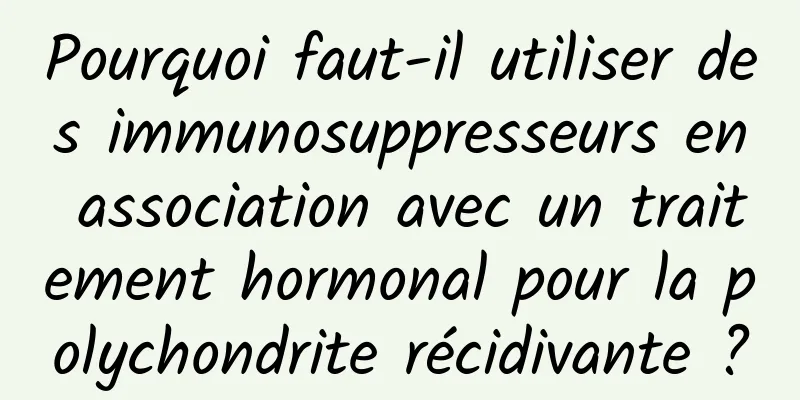 Pourquoi faut-il utiliser des immunosuppresseurs en association avec un traitement hormonal pour la polychondrite récidivante ?