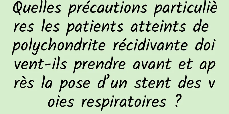 Quelles précautions particulières les patients atteints de polychondrite récidivante doivent-ils prendre avant et après la pose d’un stent des voies respiratoires ?