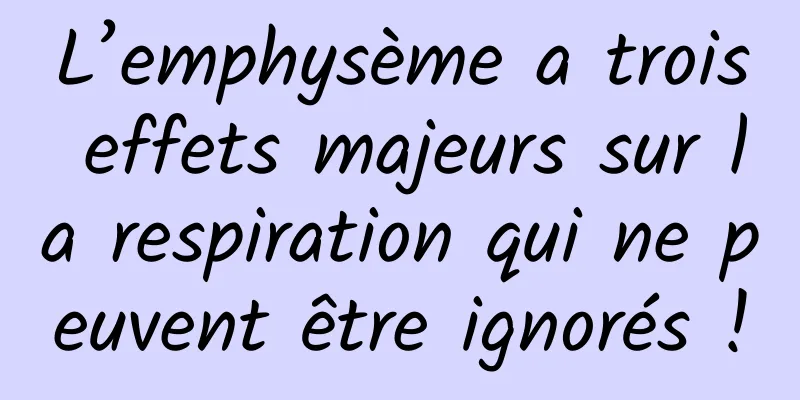 L’emphysème a trois effets majeurs sur la respiration qui ne peuvent être ignorés !