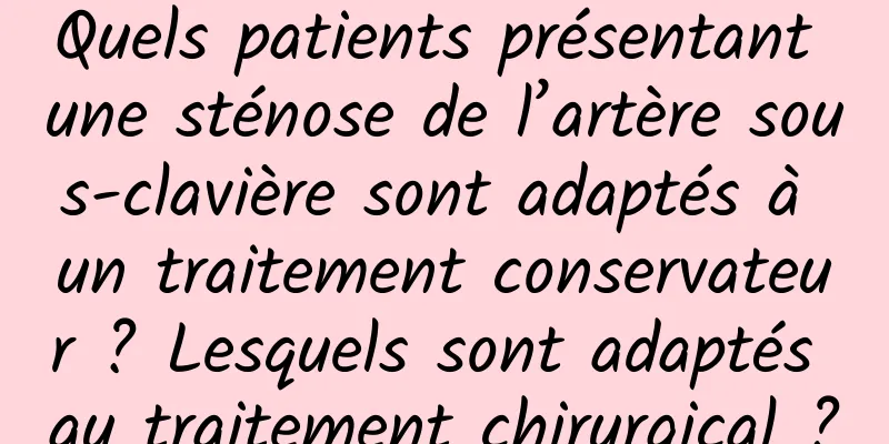 Quels patients présentant une sténose de l’artère sous-clavière sont adaptés à un traitement conservateur ? Lesquels sont adaptés au traitement chirurgical ?