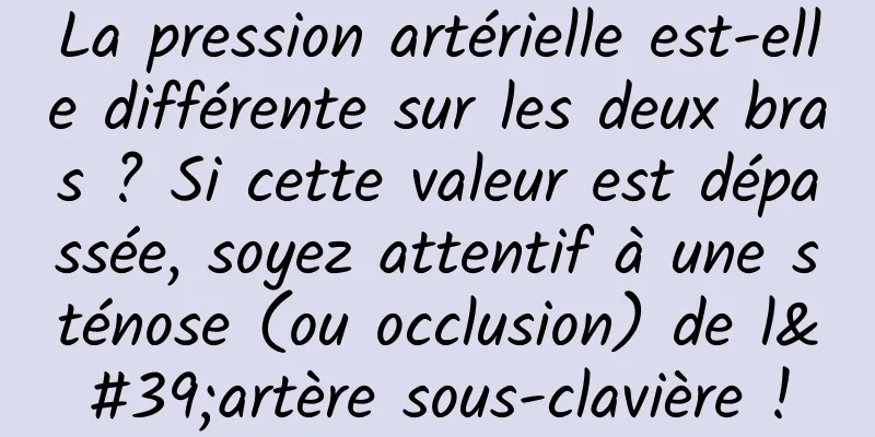 La pression artérielle est-elle différente sur les deux bras ? Si cette valeur est dépassée, soyez attentif à une sténose (ou occlusion) de l'artère sous-clavière !