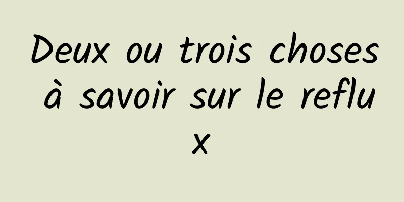 Deux ou trois choses à savoir sur le reflux