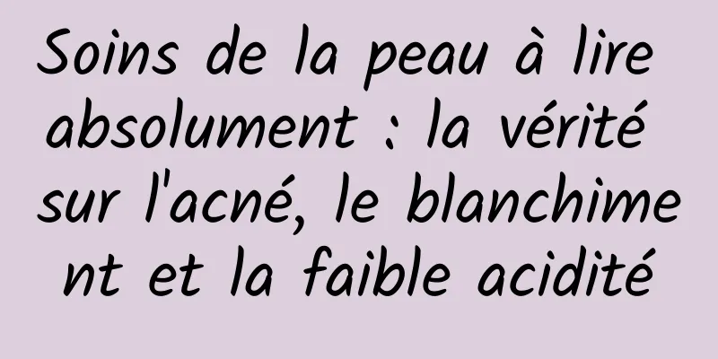 Soins de la peau à lire absolument : la vérité sur l'acné, le blanchiment et la faible acidité