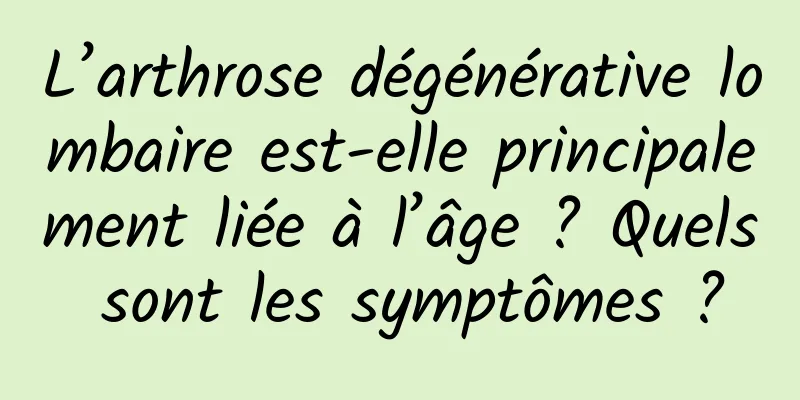 L’arthrose dégénérative lombaire est-elle principalement liée à l’âge ? Quels sont les symptômes ?