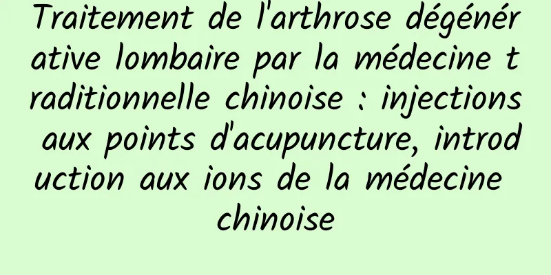 Traitement de l'arthrose dégénérative lombaire par la médecine traditionnelle chinoise : injections aux points d'acupuncture, introduction aux ions de la médecine chinoise