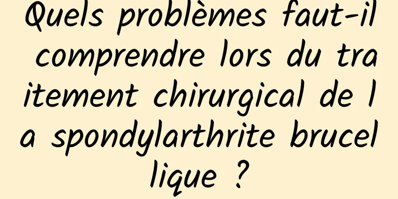 Quels problèmes faut-il comprendre lors du traitement chirurgical de la spondylarthrite brucellique ?