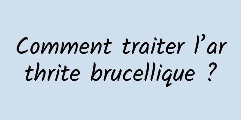 Comment traiter l’arthrite brucellique ?