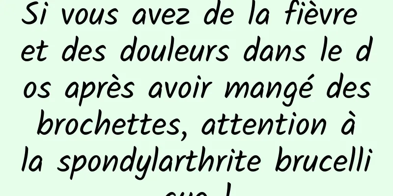 Si vous avez de la fièvre et des douleurs dans le dos après avoir mangé des brochettes, attention à la spondylarthrite brucellique !
