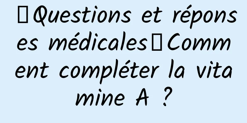 【Questions et réponses médicales】Comment compléter la vitamine A ?