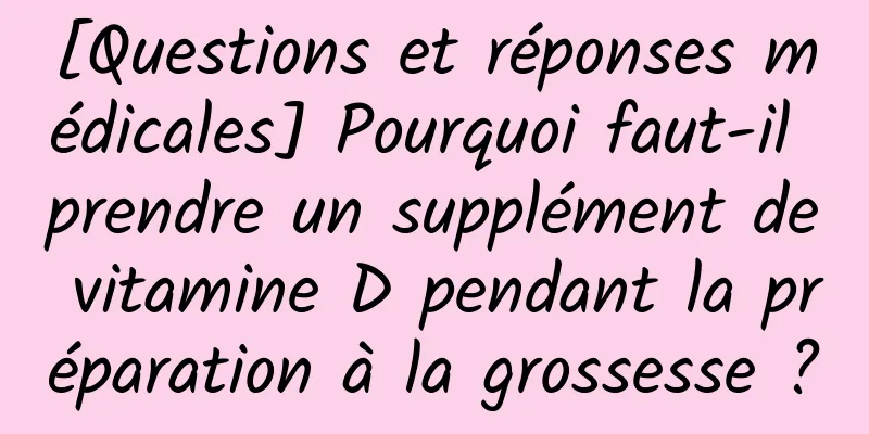 [Questions et réponses médicales] Pourquoi faut-il prendre un supplément de vitamine D pendant la préparation à la grossesse ?
