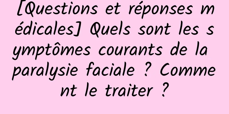 [Questions et réponses médicales] Quels sont les symptômes courants de la paralysie faciale ? Comment le traiter ?