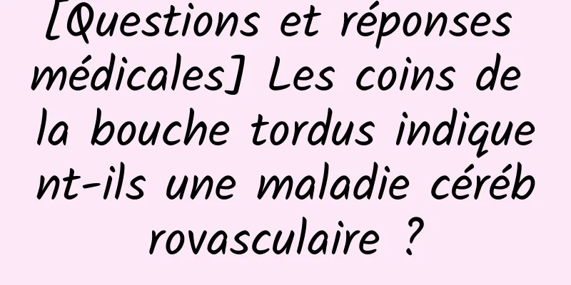[Questions et réponses médicales] Les coins de la bouche tordus indiquent-ils une maladie cérébrovasculaire ?