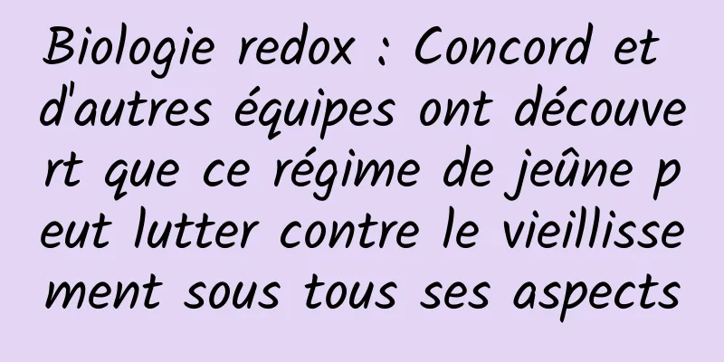 Biologie redox : Concord et d'autres équipes ont découvert que ce régime de jeûne peut lutter contre le vieillissement sous tous ses aspects