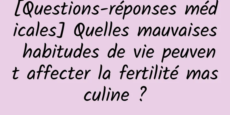 [Questions-réponses médicales] Quelles mauvaises habitudes de vie peuvent affecter la fertilité masculine ?