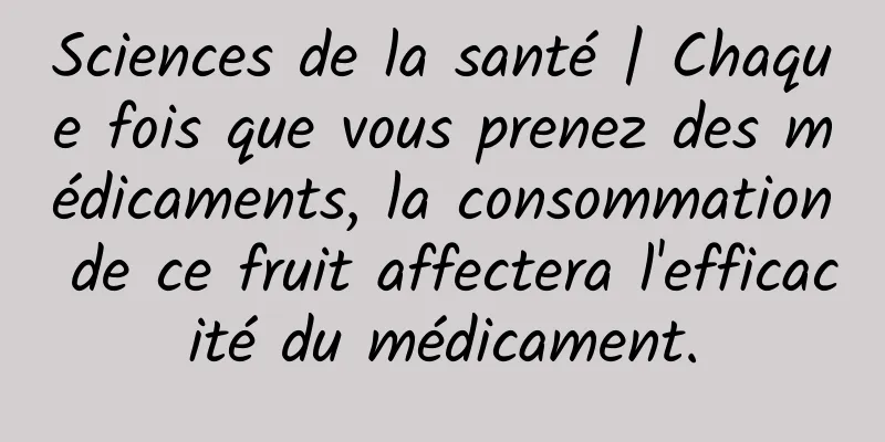 Sciences de la santé | Chaque fois que vous prenez des médicaments, la consommation de ce fruit affectera l'efficacité du médicament.
