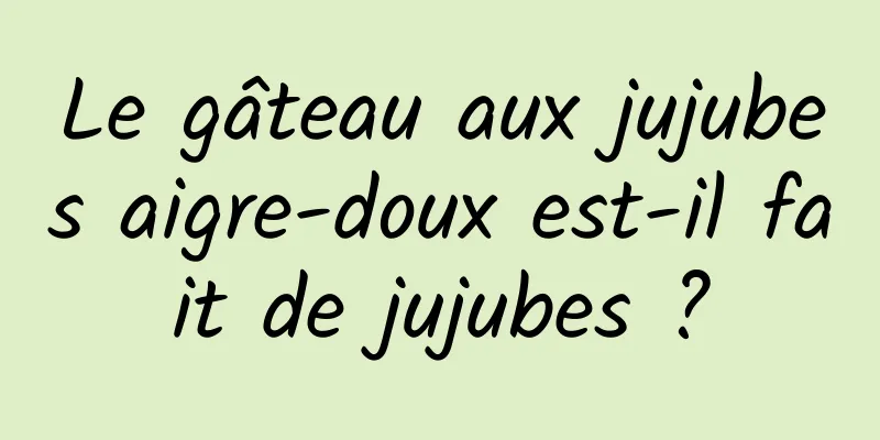 Le gâteau aux jujubes aigre-doux est-il fait de jujubes ?