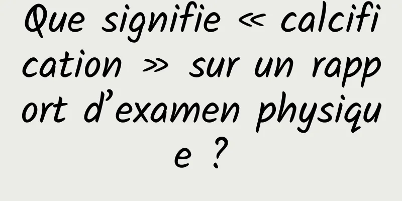 Que signifie « calcification » sur un rapport d’examen physique ?