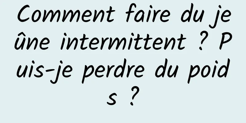 Comment faire du jeûne intermittent ? Puis-je perdre du poids ?
