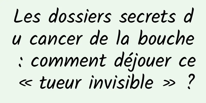 Les dossiers secrets du cancer de la bouche : comment déjouer ce « tueur invisible » ?