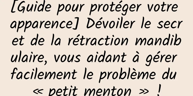 [Guide pour protéger votre apparence] Dévoiler le secret de la rétraction mandibulaire, vous aidant à gérer facilement le problème du « petit menton » !
