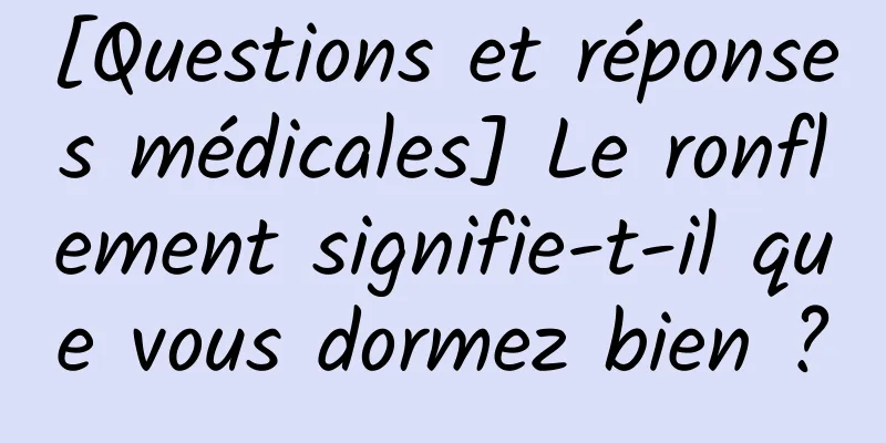 [Questions et réponses médicales] Le ronflement signifie-t-il que vous dormez bien ?