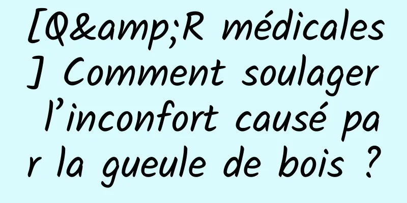 [Q&R médicales] Comment soulager l’inconfort causé par la gueule de bois ?