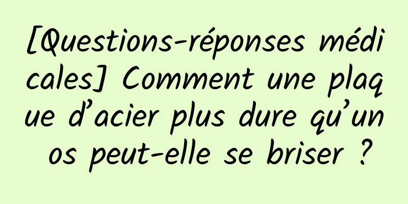 [Questions-réponses médicales] Comment une plaque d’acier plus dure qu’un os peut-elle se briser ?