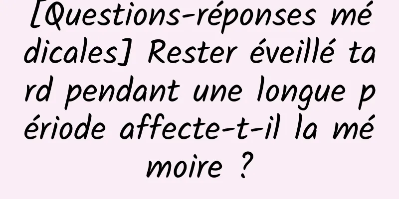 [Questions-réponses médicales] Rester éveillé tard pendant une longue période affecte-t-il la mémoire ?