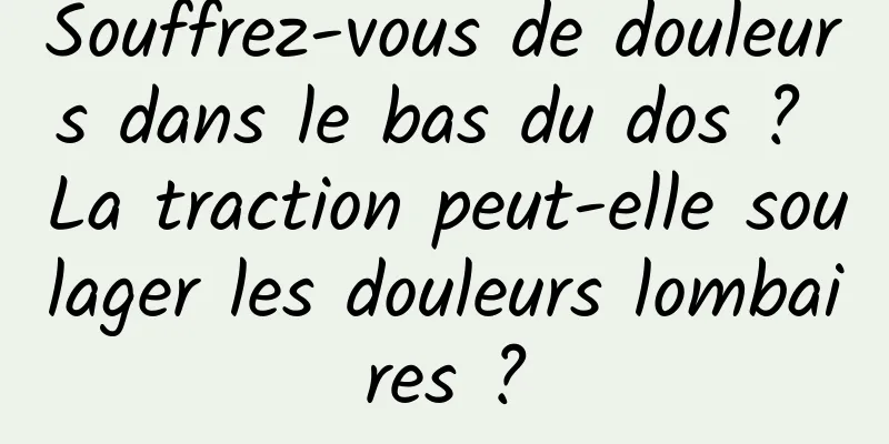 Souffrez-vous de douleurs dans le bas du dos ? La traction peut-elle soulager les douleurs lombaires ?