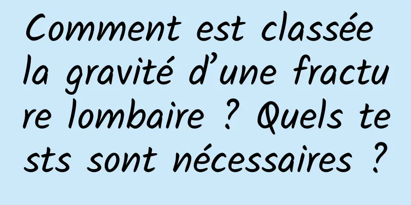 Comment est classée la gravité d’une fracture lombaire ? Quels tests sont nécessaires ?