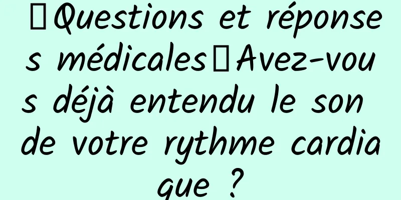 【Questions et réponses médicales】Avez-vous déjà entendu le son de votre rythme cardiaque ?