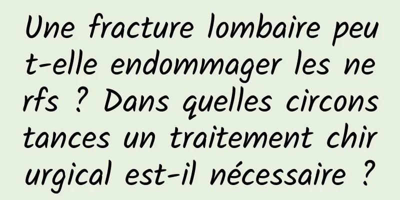 Une fracture lombaire peut-elle endommager les nerfs ? Dans quelles circonstances un traitement chirurgical est-il nécessaire ?