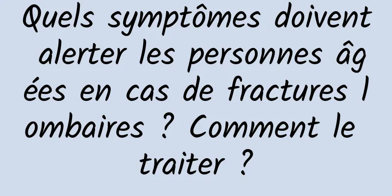 Quels symptômes doivent alerter les personnes âgées en cas de fractures lombaires ? Comment le traiter ?
