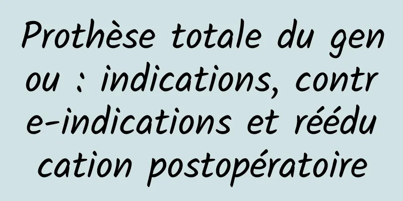 Prothèse totale du genou : indications, contre-indications et rééducation postopératoire