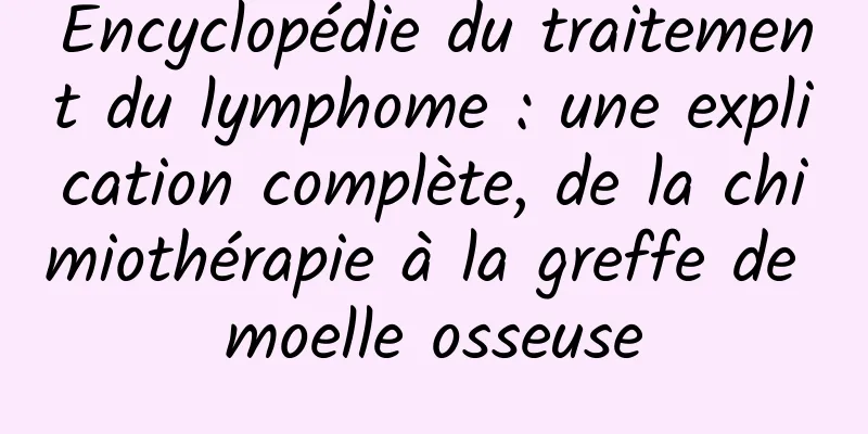 Encyclopédie du traitement du lymphome : une explication complète, de la chimiothérapie à la greffe de moelle osseuse